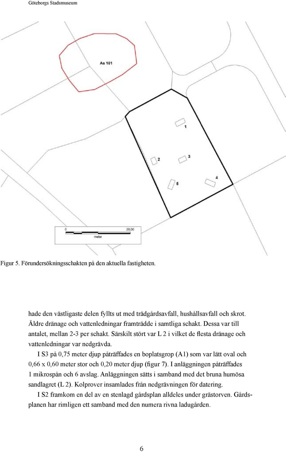 I S3 på 0,75 meter djup påträffades en boplatsgrop (A1) som var lätt oval och 0,66 x 0,60 meter stor och 0,20 meter djup (figur 7). I anläggningen påträffades 1 mikrospån och 6 avslag.