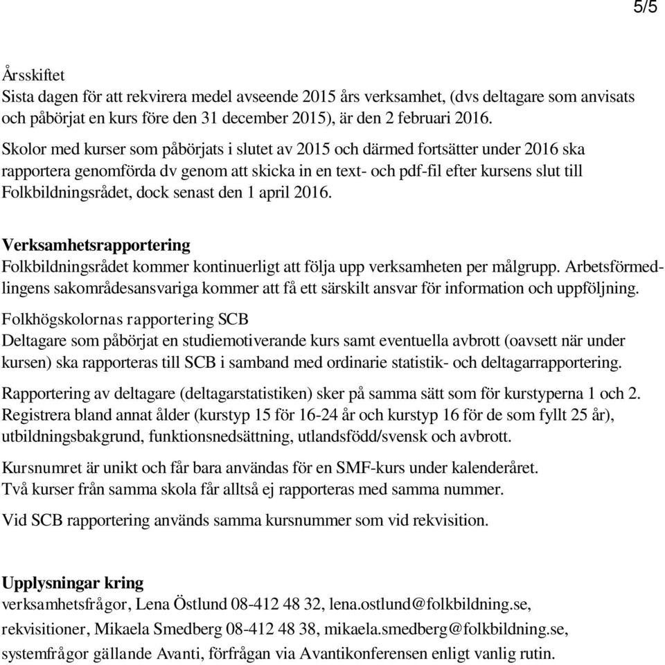 dock senast den 1 april 2016. Verksamhetsrapportering Folkbildningsrådet kommer kontinuerligt att följa upp verksamheten per målgrupp.