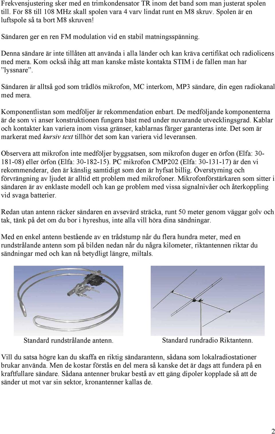 Denna sändare är inte tillåten att använda i alla länder och kan kräva certifikat och radiolicens med mera. Kom också ihåg att man kanske måste kontakta STIM i de fallen man har lyssnare.