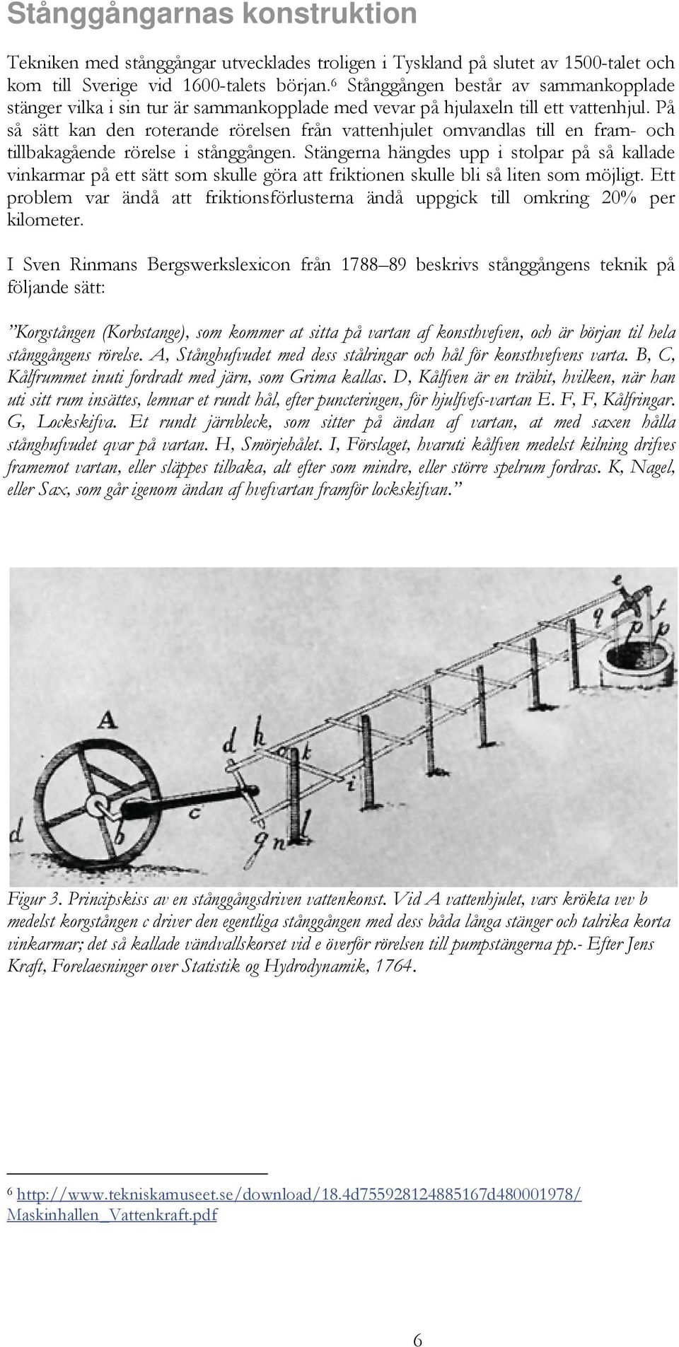 På så sätt kan den roterande rörelsen från vattenhjulet omvandlas till en fram- och tillbakagående rörelse i stånggången.