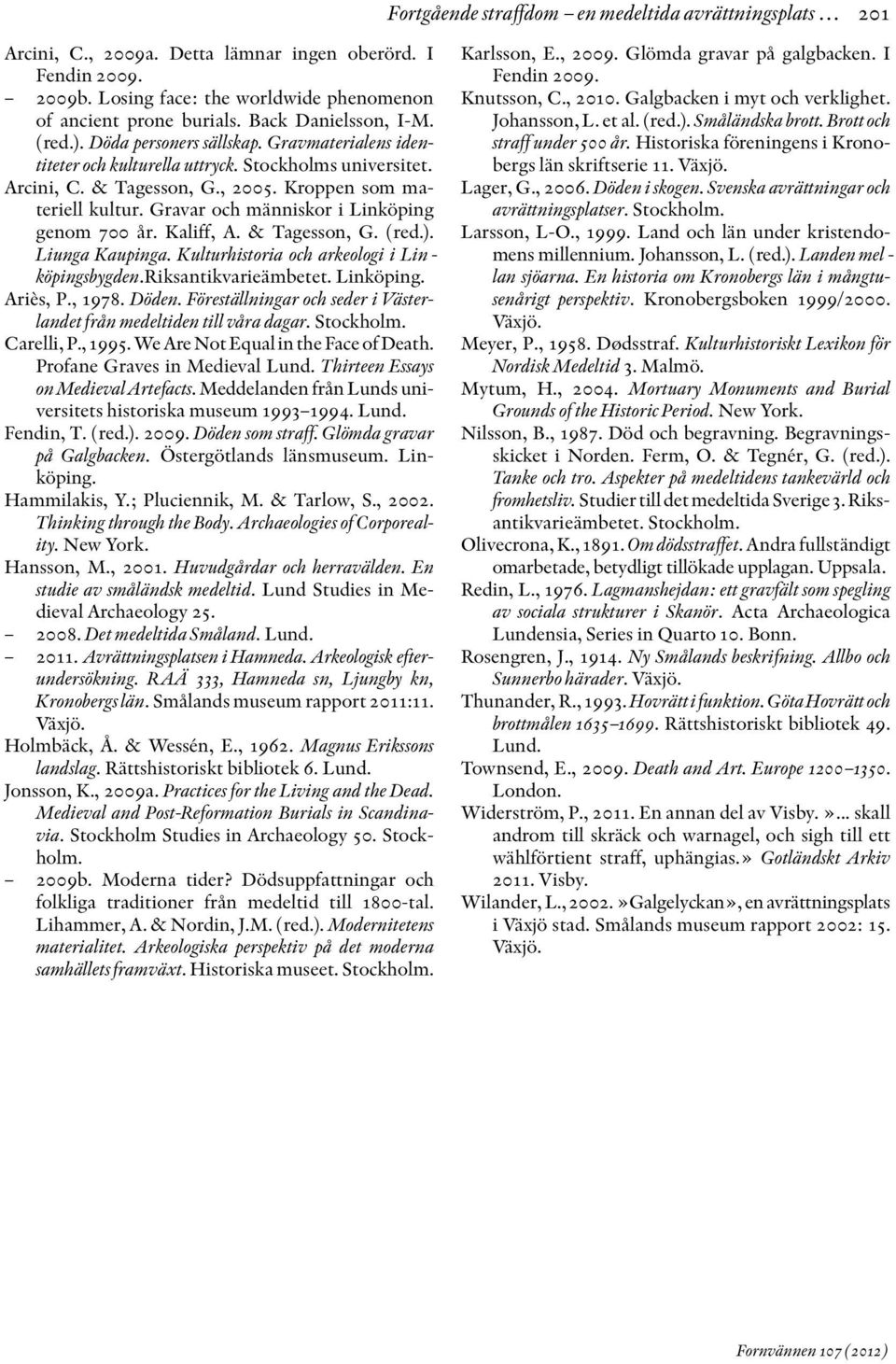 Gravar och människor i Linköping genom 700 år. Kaliff, A. & Tagesson, G. (red.). Liunga Kaupinga. Kulturhistoria och arkeologi i Lin - köpingsbygden.riksantikvarieämbetet. Linköping. Ariès, P., 1978.