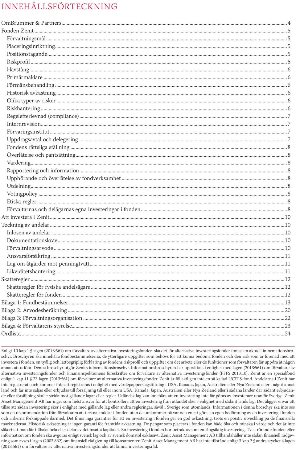 ..7 Fondens rättsliga ställning...8 Överlåtelse och pantsättning...8 Värdering...8 Rapportering och information...8 Upphörande och överlåtelse av fondverksamhet...8 Utdelning...8 Votingpolicy.