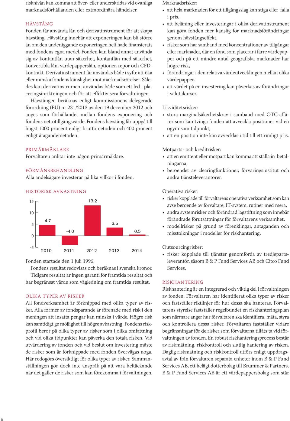 Fonden kan bland annat använda sig av kontantlån utan säkerhet, kontantlån med säkerhet, konvertibla lån, värdepapperslån, optioner, repor och CFDkontrakt.