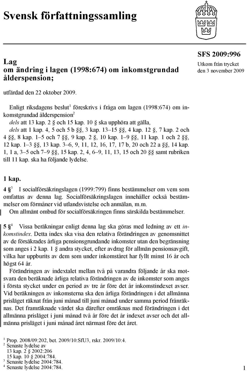 13 15, 4 kap. 12, 7 kap. 2 och 4, 8 kap. 1 5 och 7, 9 kap. 2, 10 kap. 1 9, 11 kap. 1 och 2, 12 kap. 1 3, 13 kap. 3 6, 9, 11, 12, 16, 17, 17 b, 20 och 22 a, 14 kap. 1, 1 a, 3 5 och 7 9, 15 kap.