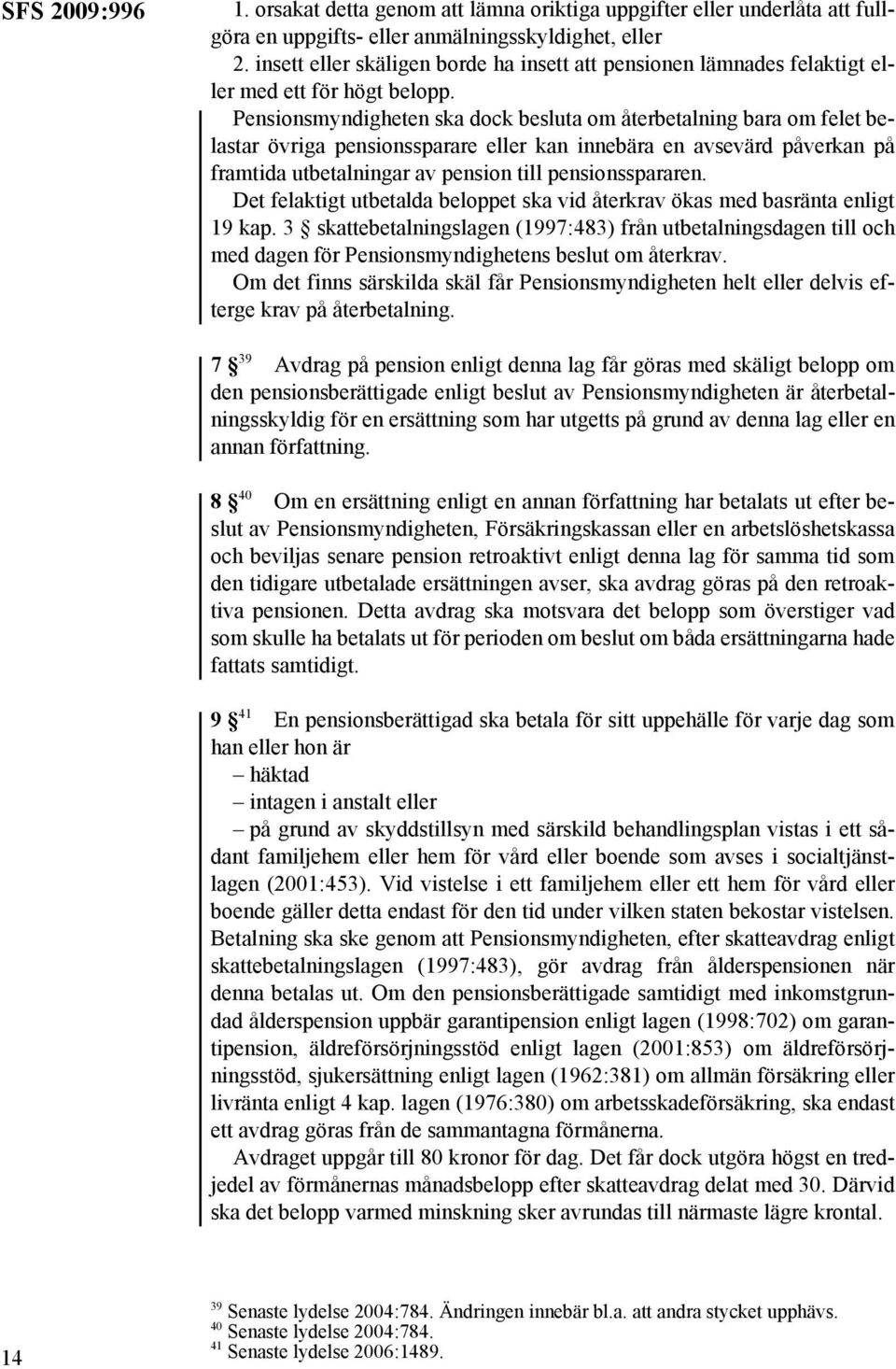 Pensionsmyndigheten ska dock besluta om återbetalning bara om felet belastar övriga pensionssparare eller kan innebära en avsevärd påverkan på framtida utbetalningar av pension till pensionsspararen.