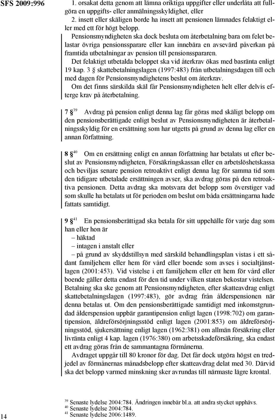 Pensionsmyndigheten ska dock besluta om återbetalning bara om felet belastar övriga pensionssparare eller kan innebära en avsevärd påverkan på framtida utbetalningar av pension till pensionsspararen.