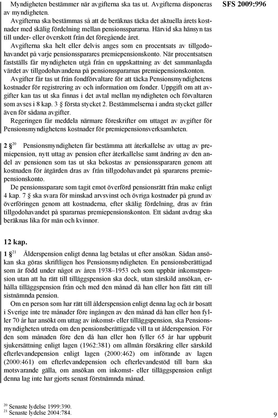 Härvid ska hänsyn tas till under- eller överskott från det föregående året. Avgifterna ska helt eller delvis anges som en procentsats av tillgodohavandet på varje pensionssparares premiepensionskonto.