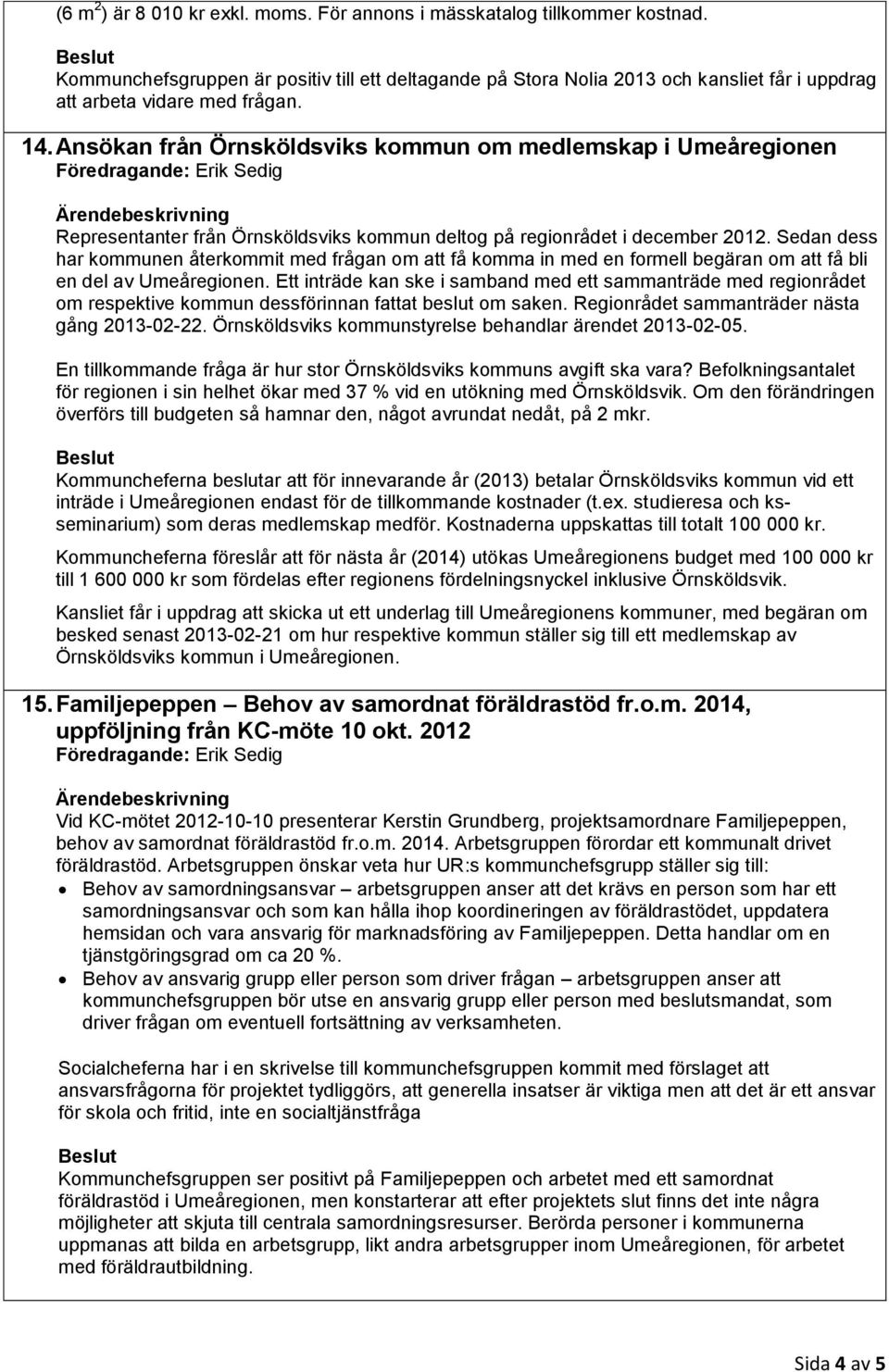 Ansökan från Örnsköldsviks kommun om medlemskap i Umeåregionen Representanter från Örnsköldsviks kommun deltog på regionrådet i december 2012.