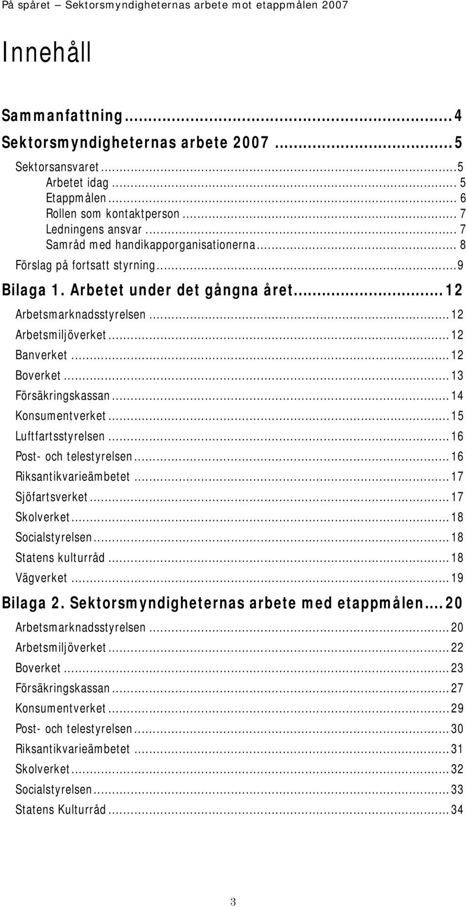 ..13 Försäkringskassan...14 Konsumentverket...15 Luftfartsstyrelsen...16 Post- och telestyrelsen...16 Riksantikvarieämbetet...17 Sjöfartsverket...17 Skolverket...18 Socialstyrelsen.