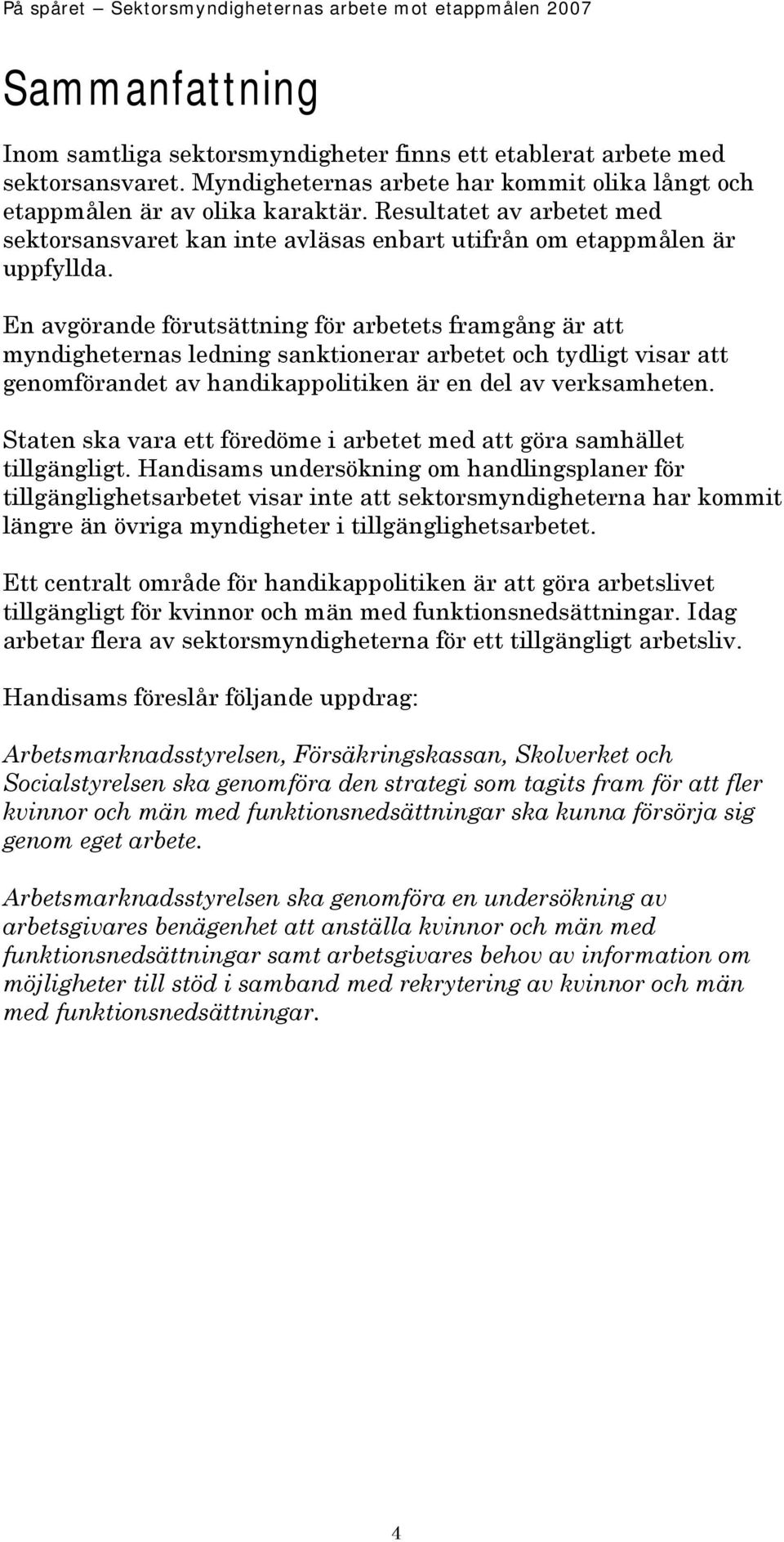 En avgörande förutsättning för arbetets framgång är att myndigheternas ledning sanktionerar arbetet och tydligt visar att genomförandet av handikappolitiken är en del av verksamheten.