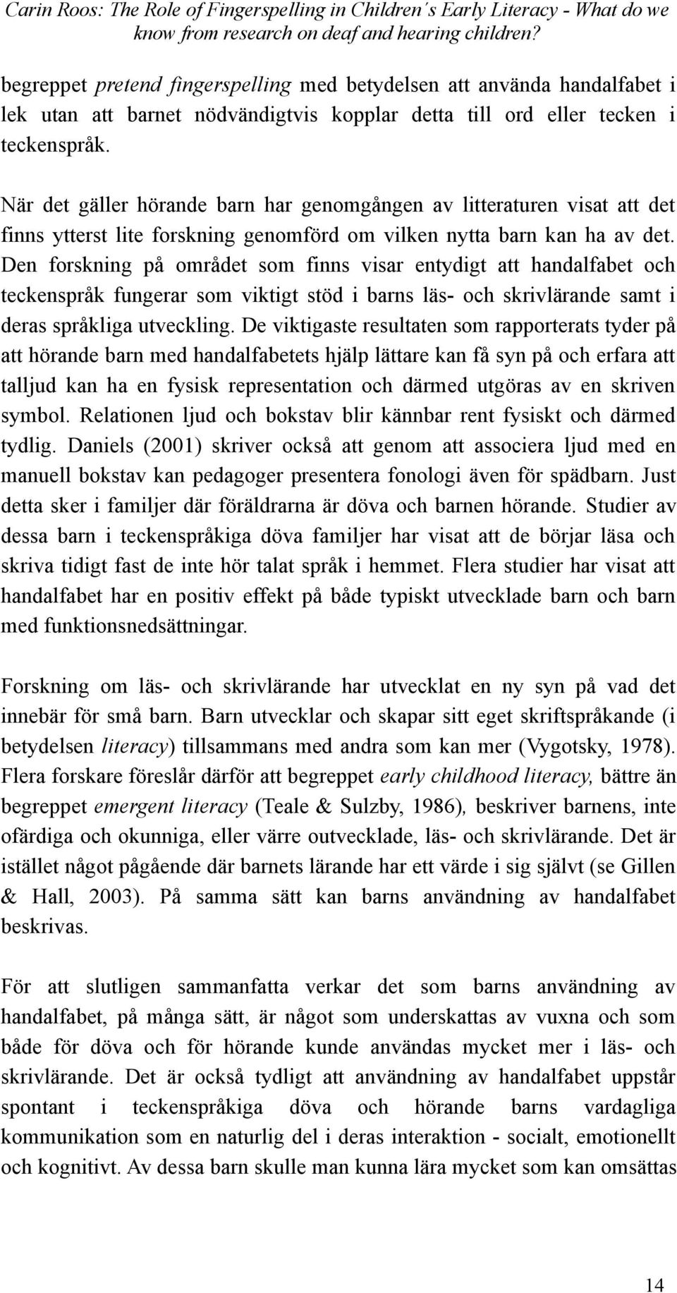 Den forskning på området som finns visar entydigt att handalfabet och teckenspråk fungerar som viktigt stöd i barns läs- och skrivlärande samt i deras språkliga utveckling.