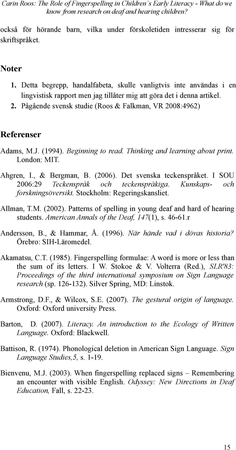 Pågående svensk studie (Roos & Falkman, VR 2008:4962) Referenser Adams, M.J. (1994). Beginning to read. Thinking and learning about print. London: MIT. Ahgren, I., & Bergman, B. (2006).