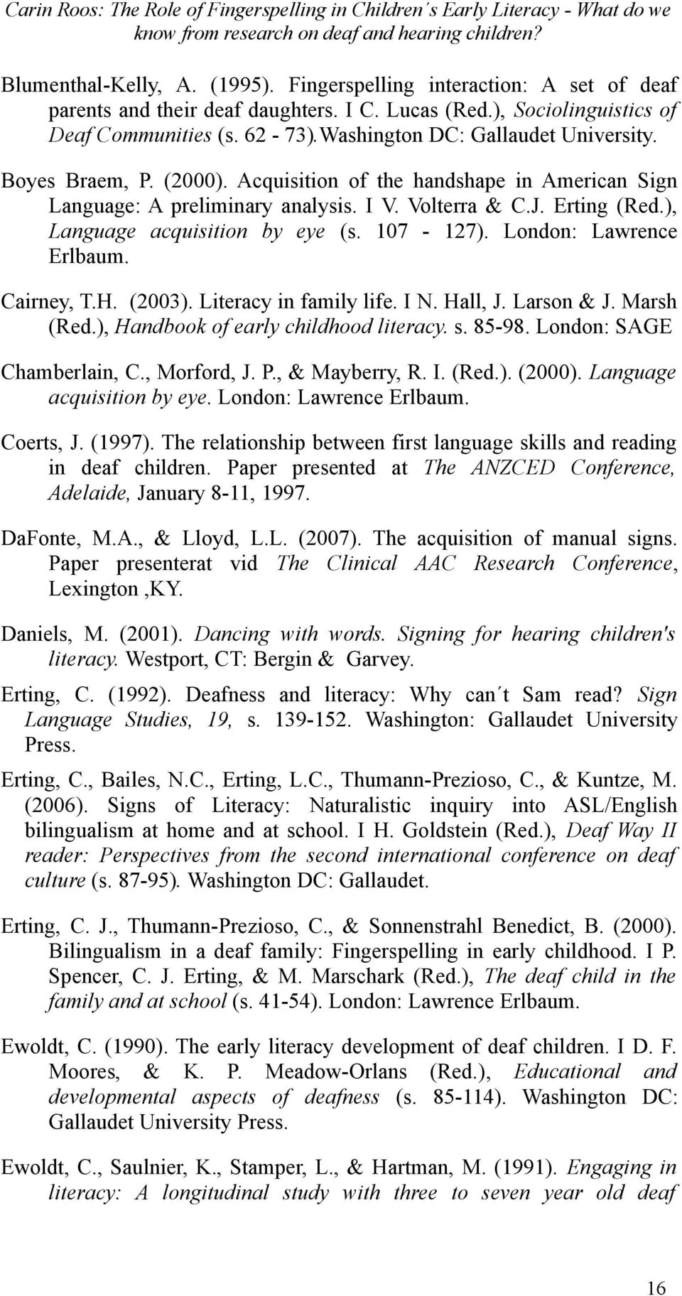 ), Language acquisition by eye (s. 107-127). London: Lawrence Erlbaum. Cairney, T.H. (2003). Literacy in family life. I N. Hall, J. Larson & J. Marsh (Red.), Handbook of early childhood literacy. s.