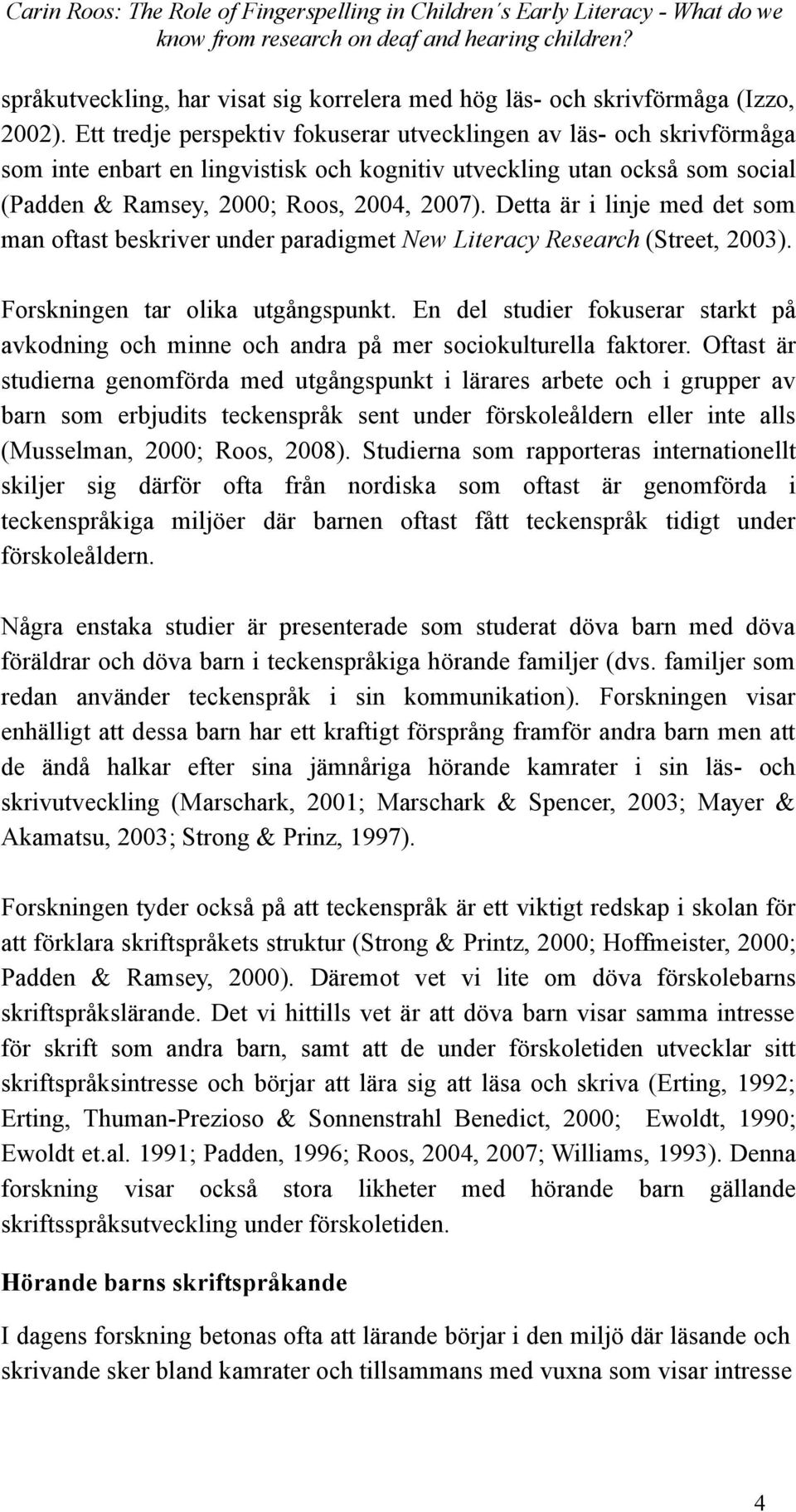 Detta är i linje med det som man oftast beskriver under paradigmet New Literacy Research (Street, 2003). Forskningen tar olika utgångspunkt.