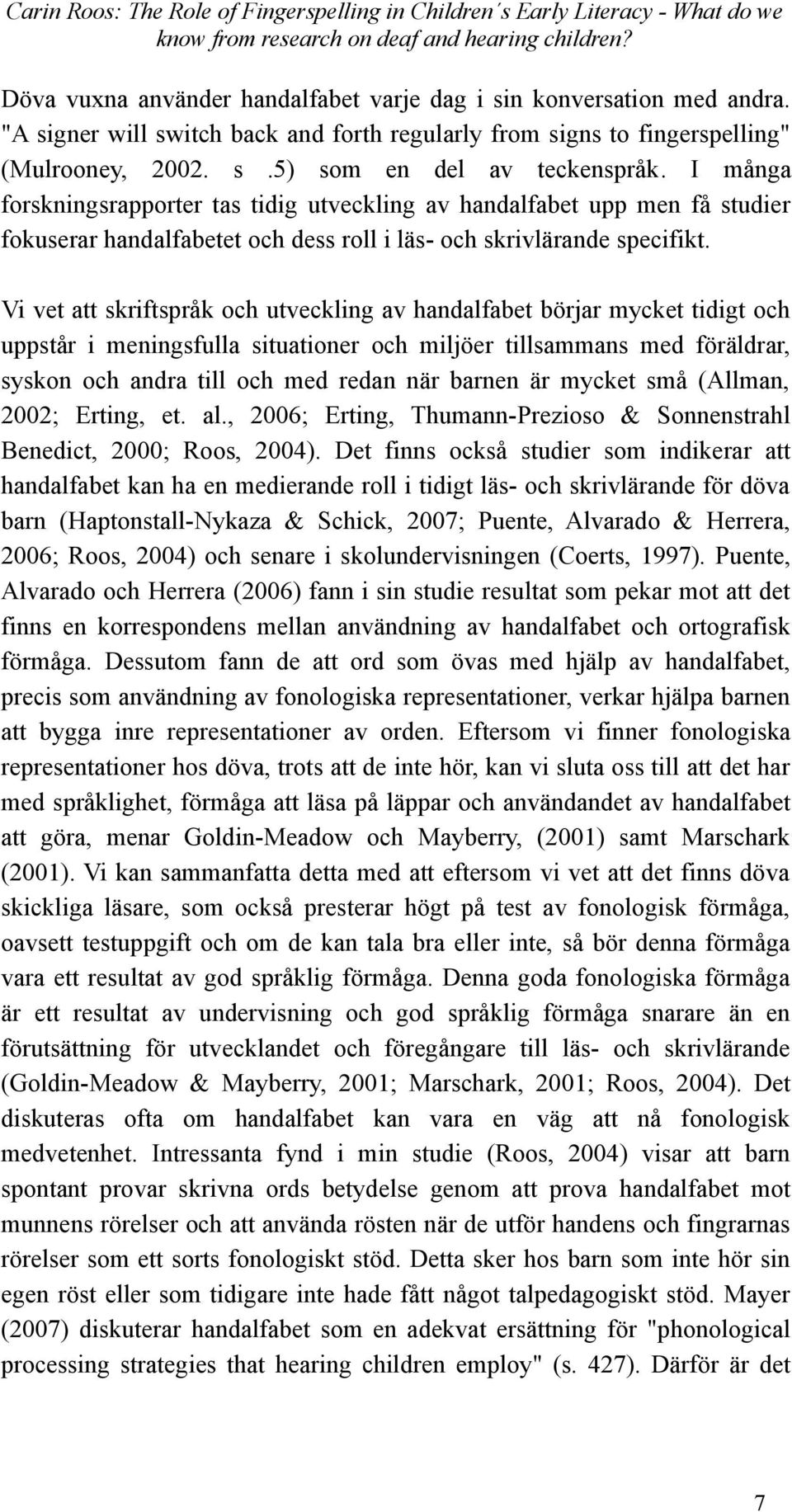 Vi vet att skriftspråk och utveckling av handalfabet börjar mycket tidigt och uppstår i meningsfulla situationer och miljöer tillsammans med föräldrar, syskon och andra till och med redan när barnen