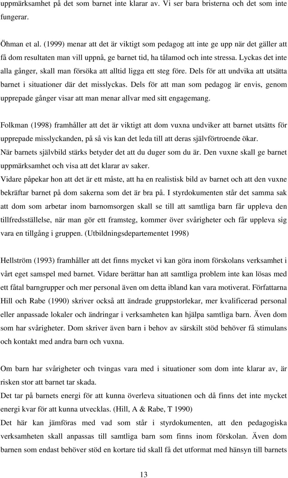 Lyckas det inte alla gånger, skall man försöka att alltid ligga ett steg före. Dels för att undvika att utsätta barnet i situationer där det misslyckas.
