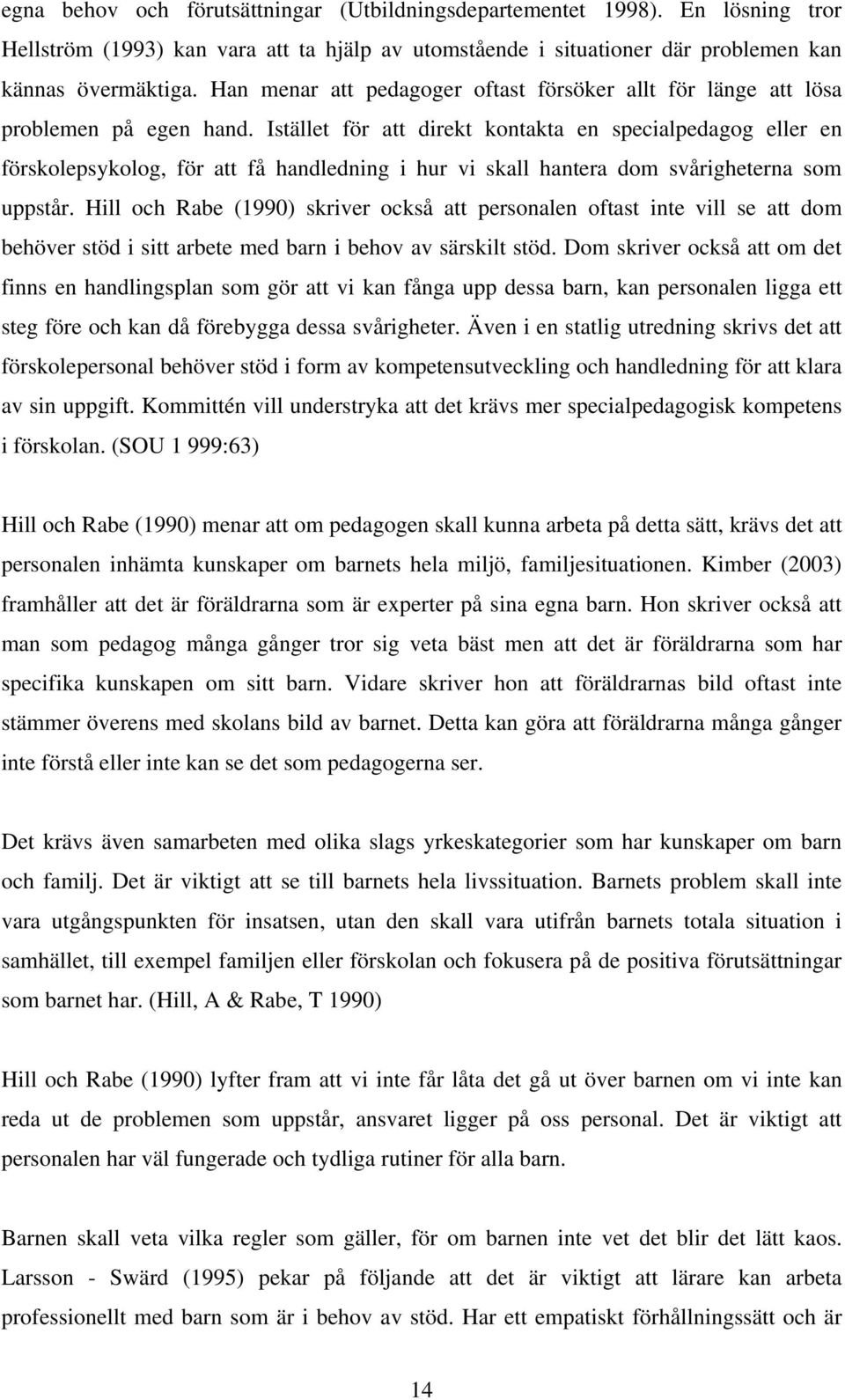 Istället för att direkt kontakta en specialpedagog eller en förskolepsykolog, för att få handledning i hur vi skall hantera dom svårigheterna som uppstår.