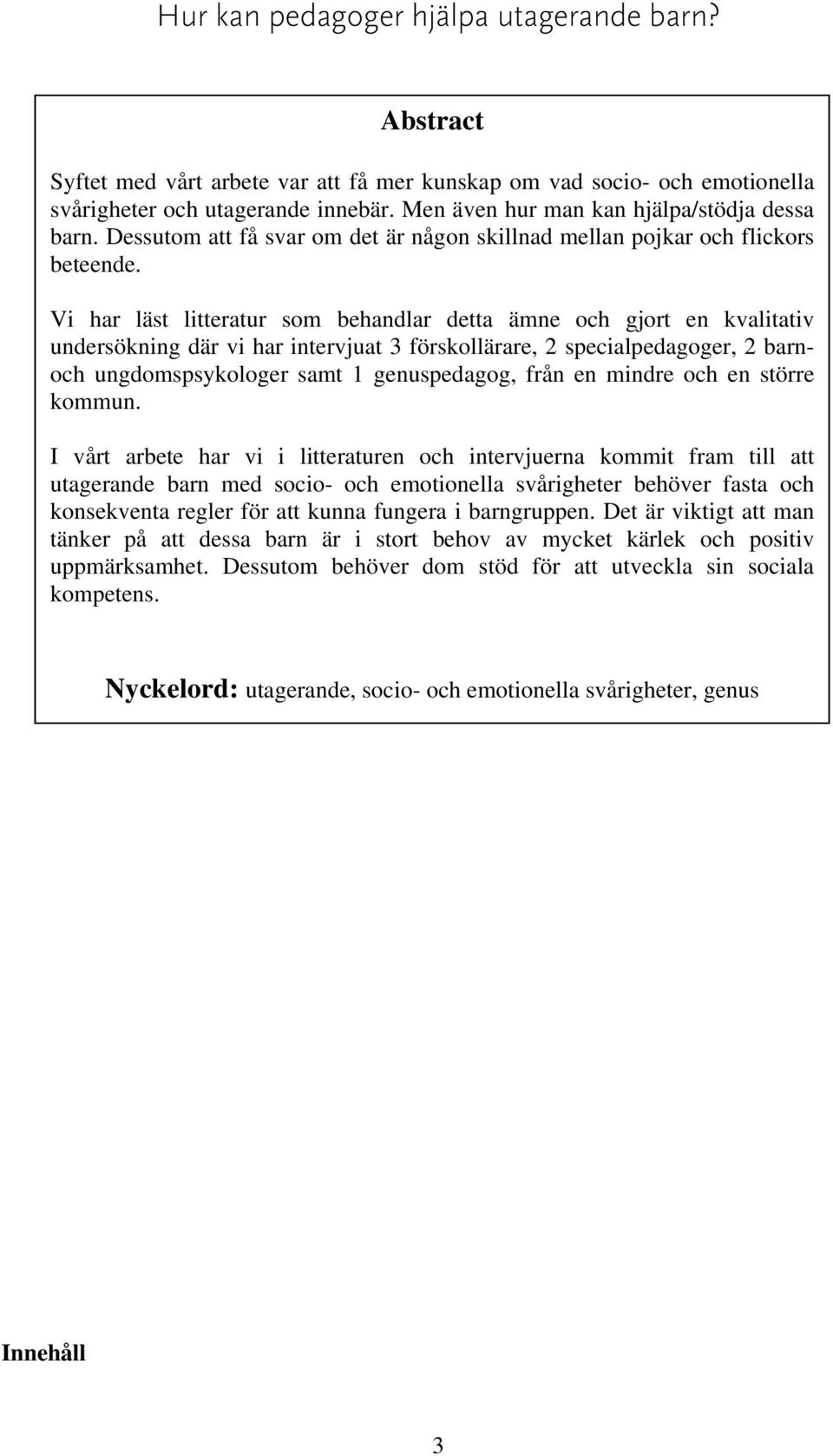 Vi har läst litteratur som behandlar detta ämne och gjort en kvalitativ undersökning där vi har intervjuat 3 förskollärare, 2 specialpedagoger, 2 barnoch ungdomspsykologer samt 1 genuspedagog, från
