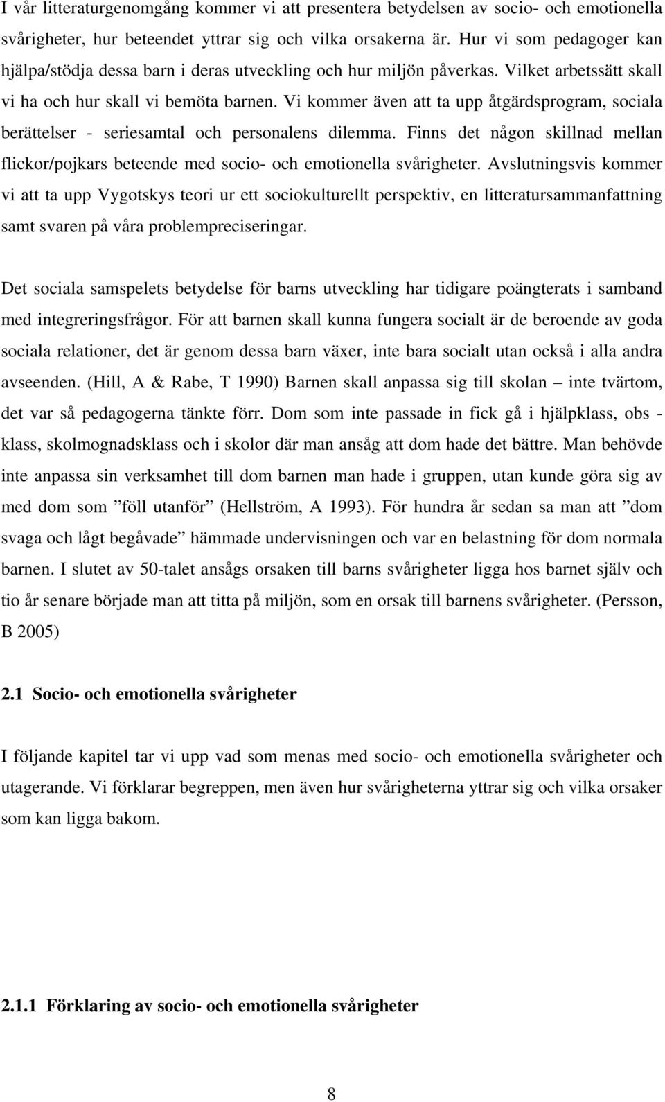 Vi kommer även att ta upp åtgärdsprogram, sociala berättelser - seriesamtal och personalens dilemma. Finns det någon skillnad mellan flickor/pojkars beteende med socio- och emotionella svårigheter.