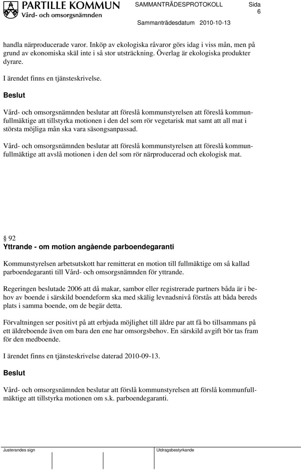 Vård- och omsorgsnämnden beslutar att föreslå kommunstyrelsen att föreslå kommunfullmäktige att tillstyrka motionen i den del som rör vegetarisk mat samt att all mat i största möjliga mån ska vara