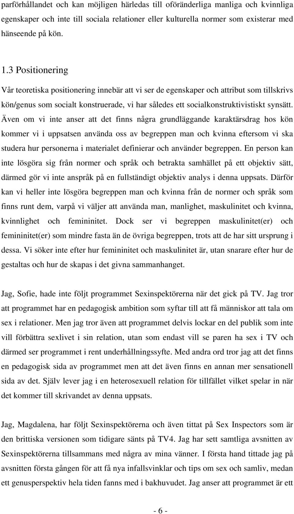 Även om vi inte anser att det finns några grundläggande karaktärsdrag hos kön kommer vi i uppsatsen använda oss av begreppen man och kvinna eftersom vi ska studera hur personerna i materialet