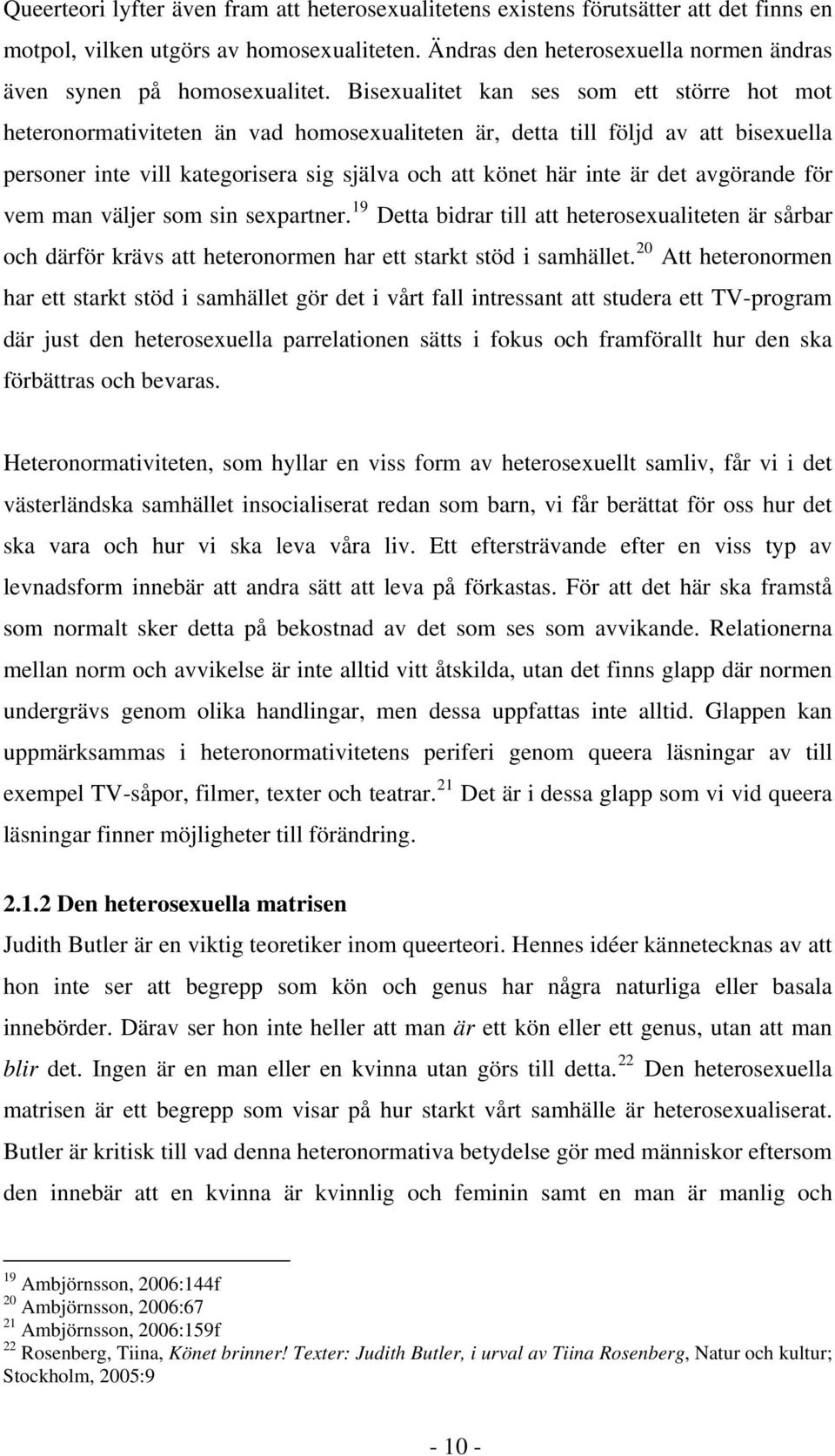 Bisexualitet kan ses som ett större hot mot heteronormativiteten än vad homosexualiteten är, detta till följd av att bisexuella personer inte vill kategorisera sig själva och att könet här inte är