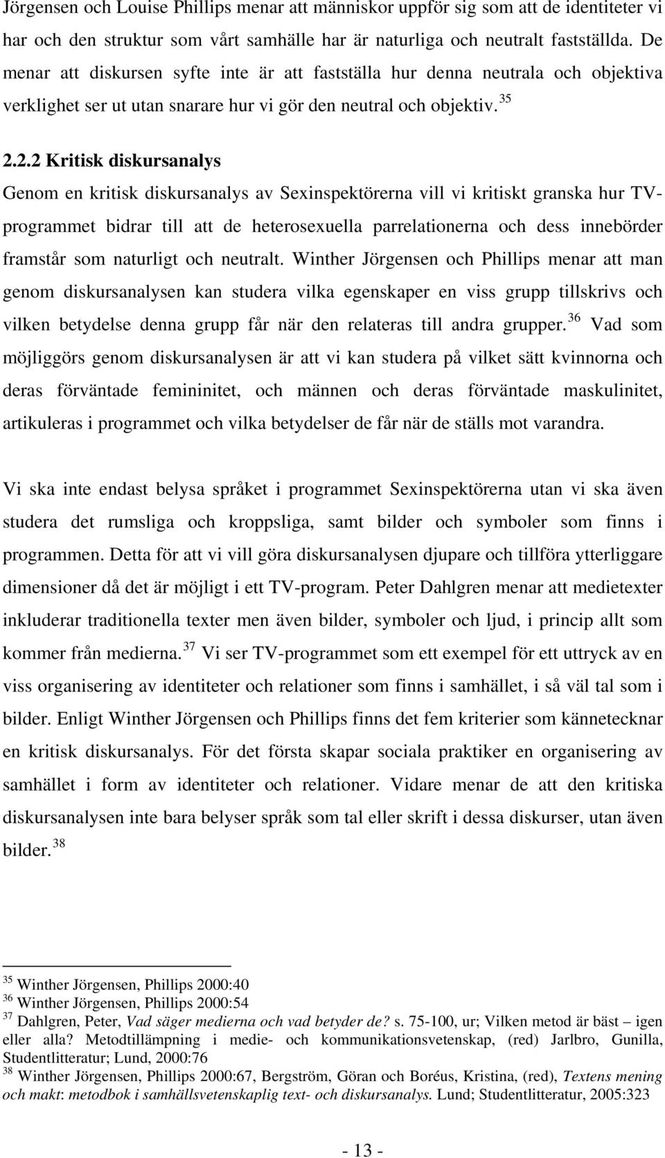 2.2 Kritisk diskursanalys Genom en kritisk diskursanalys av Sexinspektörerna vill vi kritiskt granska hur TVprogrammet bidrar till att de heterosexuella parrelationerna och dess innebörder framstår