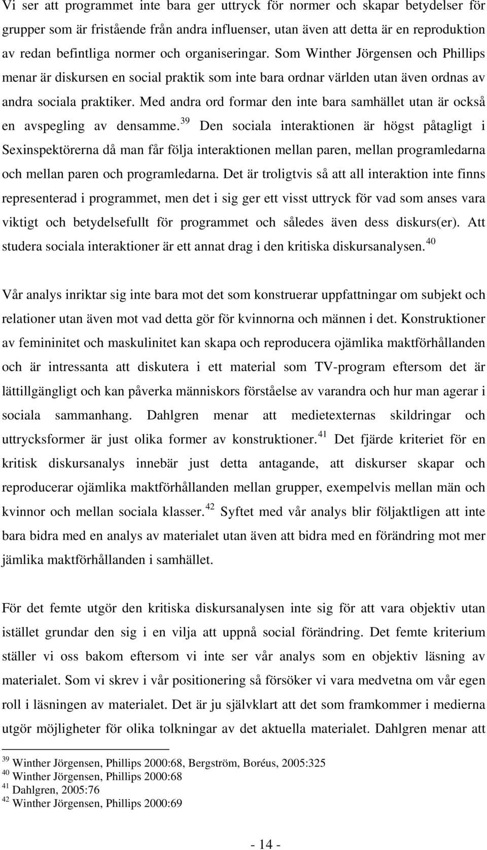 Med andra ord formar den inte bara samhället utan är också en avspegling av densamme.