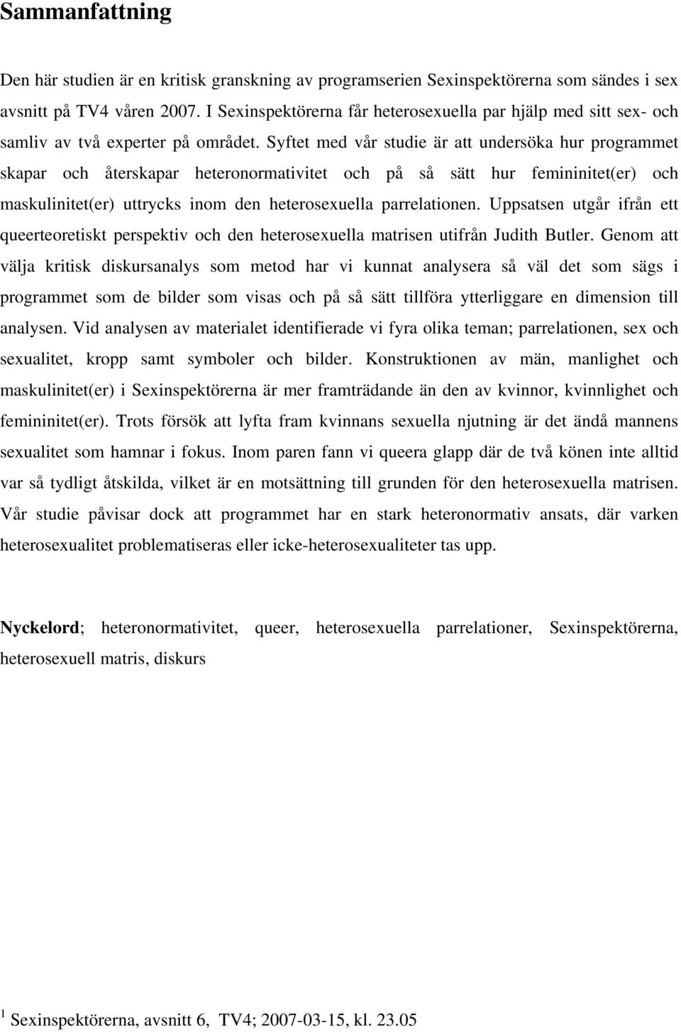 Syftet med vår studie är att undersöka hur programmet skapar och återskapar heteronormativitet och på så sätt hur femininitet(er) och maskulinitet(er) uttrycks inom den heterosexuella parrelationen.