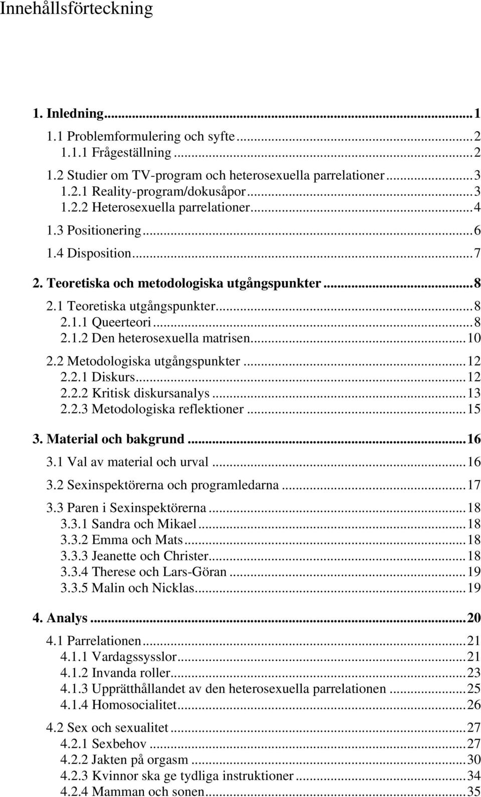 2 Metodologiska utgångspunkter...12 2.2.1 Diskurs...12 2.2.2 Kritisk diskursanalys...13 2.2.3 Metodologiska reflektioner...15 3. Material och bakgrund...16 3.1 Val av material och urval...16 3.2 Sexinspektörerna och programledarna.