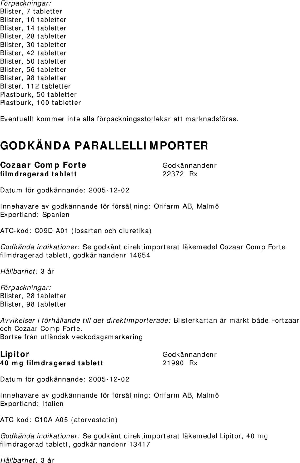 GODKÄNDA PARALLELLIMPORTER Cozaar Comp Forte filmdragerad tablett 22372 Rx Exportland: Spanien ATC-kod: C09D A01 (losartan och diuretika) Godkända indikationer: Se godkänt direktimporterat läkemedel