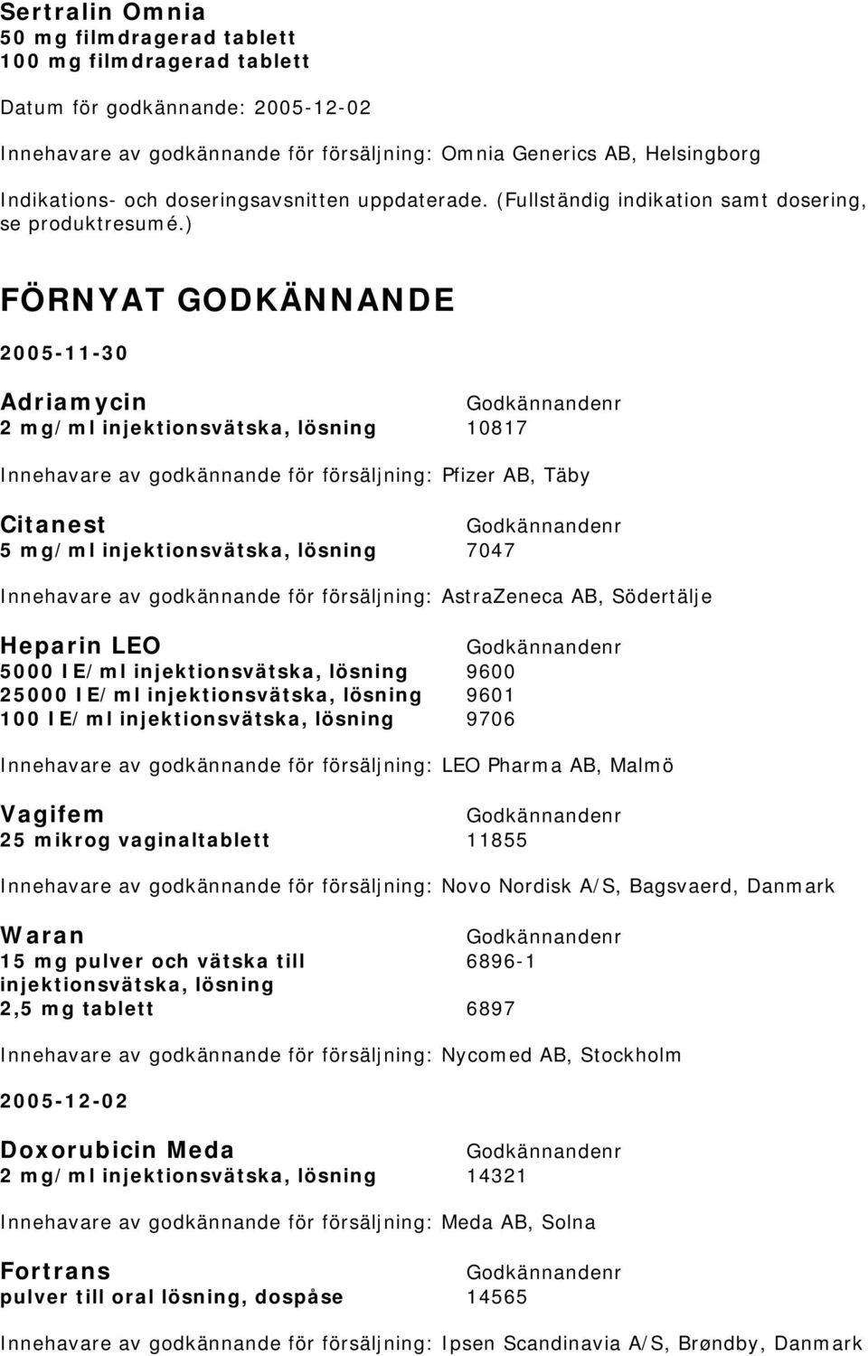 ) FÖRNYAT GODKÄNNANDE 2005-11-30 Adriamycin 2 mg/ml injektionsvätska, lösning 10817 Innehavare av godkännande för försäljning: Pfizer AB, Täby Citanest 5 mg/ml injektionsvätska, lösning 7047