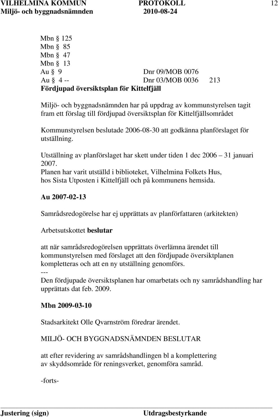 Utställning av planförslaget har skett under tiden 1 dec 2006 31 januari 2007.