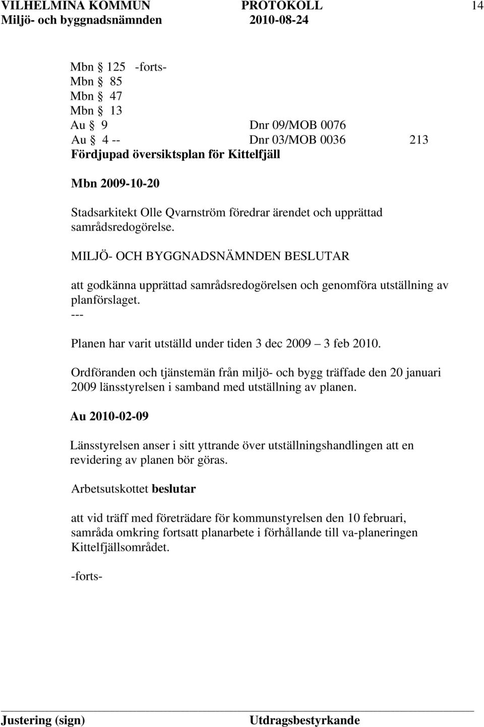 Ordföranden och tjänstemän från miljö- och bygg träffade den 20 januari 2009 länsstyrelsen i samband med utställning av planen.