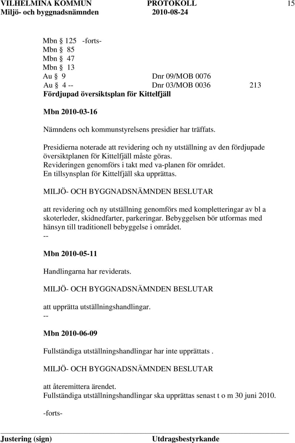 En tillsynsplan för Kittelfjäll ska upprättas. att revidering och ny utställning genomförs med kompletteringar av bl a skoterleder, skidnedfarter, parkeringar.