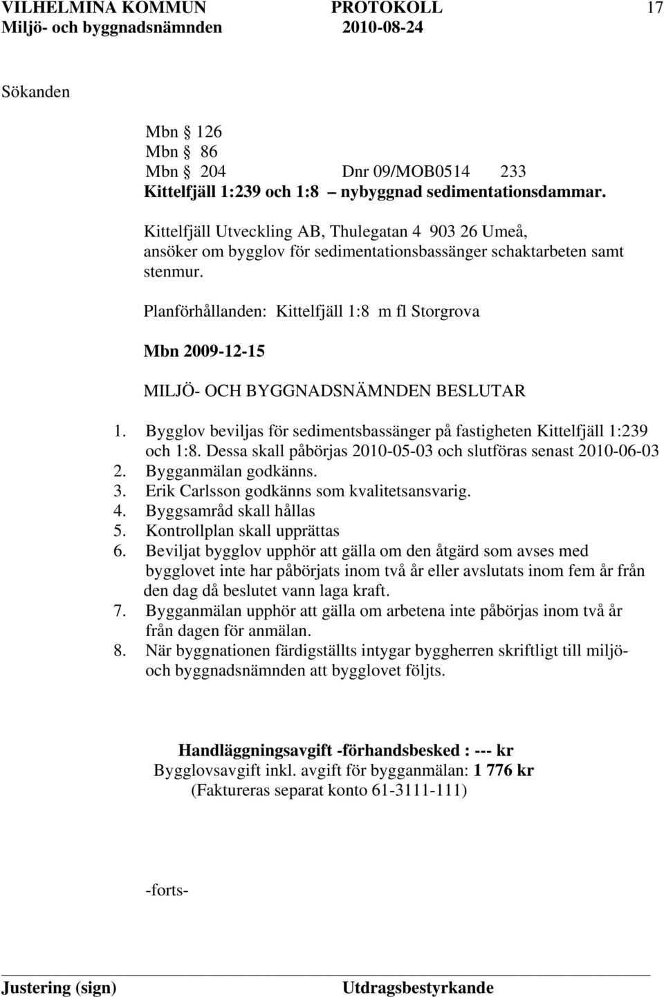 Bygglov beviljas för sedimentsbassänger på fastigheten Kittelfjäll 1:239 och 1:8. Dessa skall påbörjas 2010-05-03 och slutföras senast 2010-06-03 2. Bygganmälan godkänns. 3.