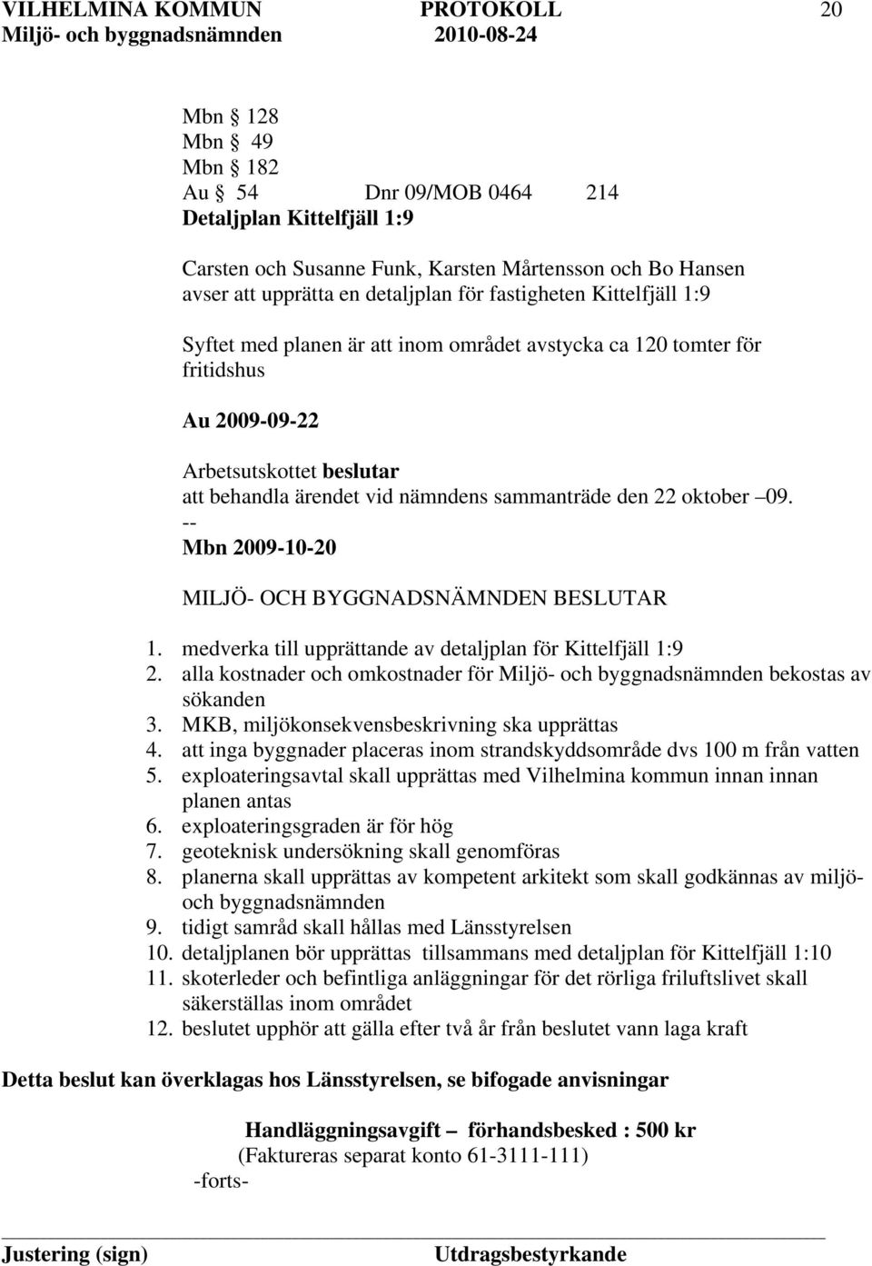 Mbn 2009-10-20 1. medverka till upprättande av detaljplan för Kittelfjäll 1:9 2. alla kostnader och omkostnader för Miljö- och byggnadsnämnden bekostas av sökanden 3.