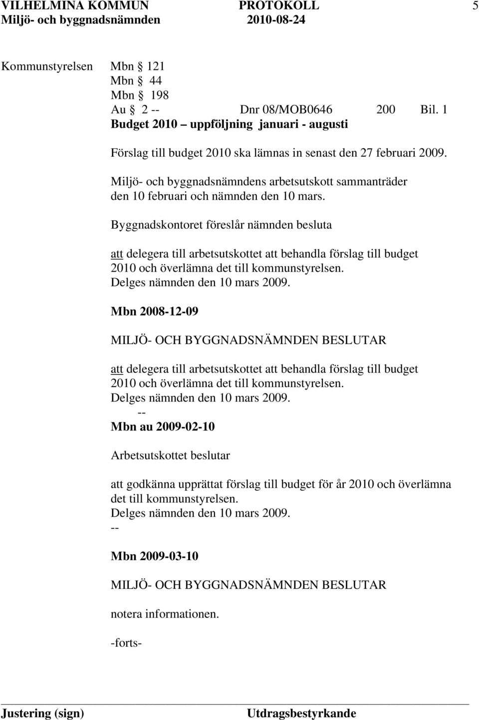 Byggnadskontoret föreslår nämnden besluta att delegera till arbetsutskottet att behandla förslag till budget 2010 och överlämna det till kommunstyrelsen. Delges nämnden den 10 mars 2009.