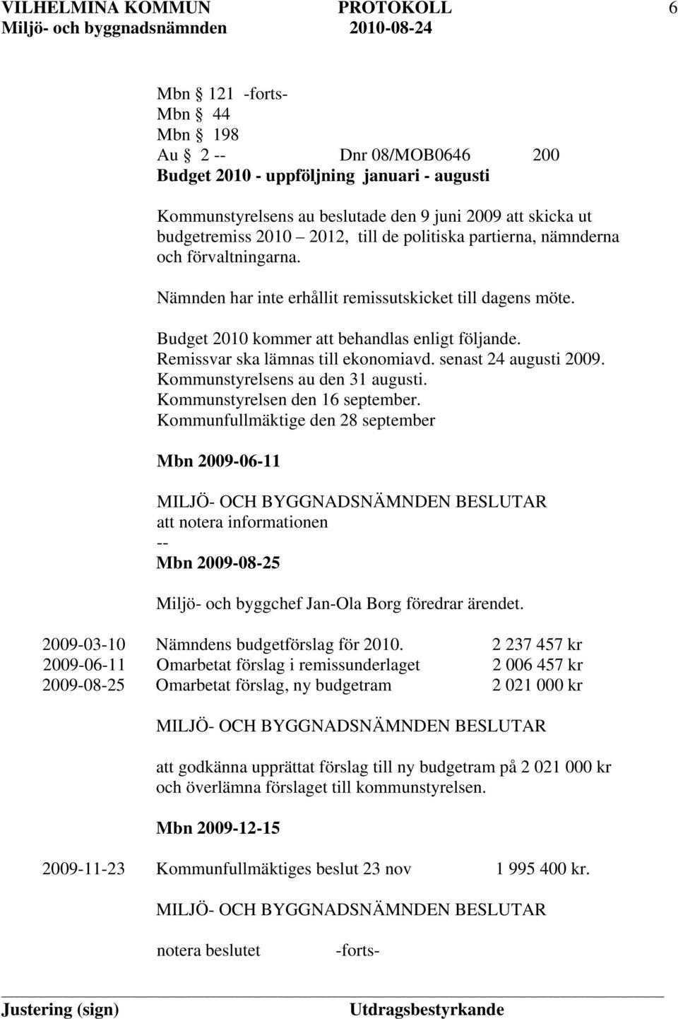 senast 24 augusti 2009. Kommunstyrelsens au den 31 augusti. Kommunstyrelsen den 16 september.