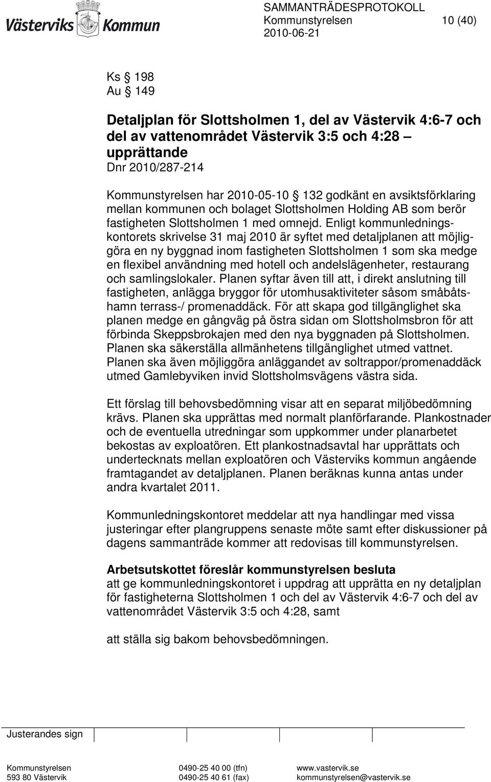 Enligt kommunledningskontorets skrivelse 31 maj 2010 är syftet med detaljplanen att möjliggöra en ny byggnad inom fastigheten Slottsholmen 1 som ska medge en flexibel användning med hotell och