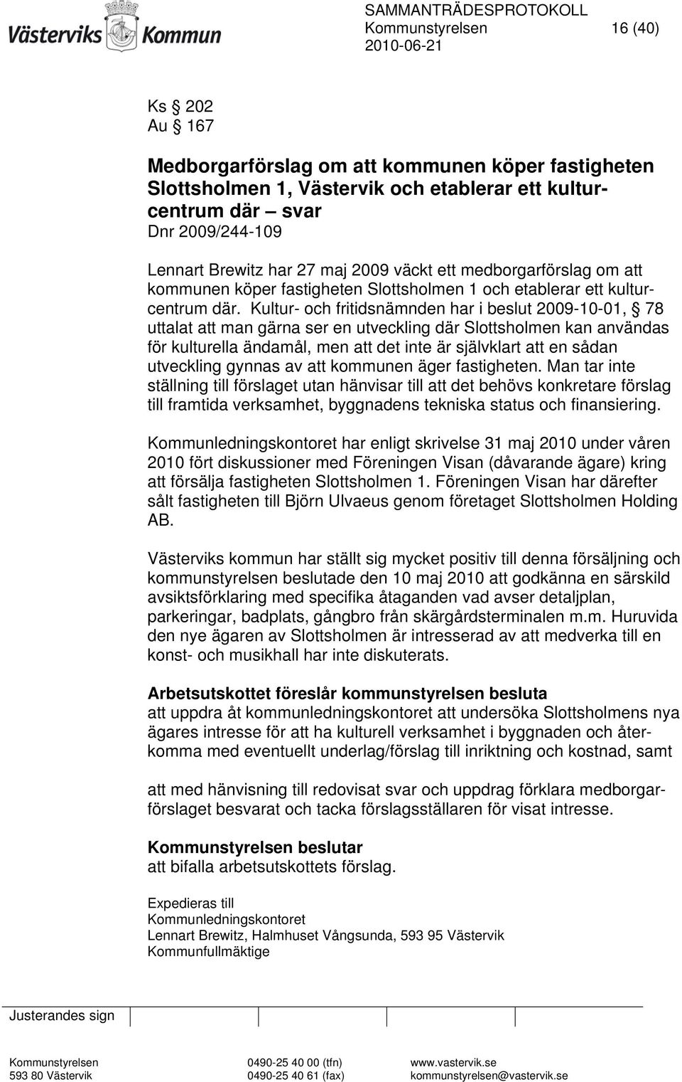 Kultur- och fritidsnämnden har i beslut 2009-10-01, 78 uttalat att man gärna ser en utveckling där Slottsholmen kan användas för kulturella ändamål, men att det inte är självklart att en sådan