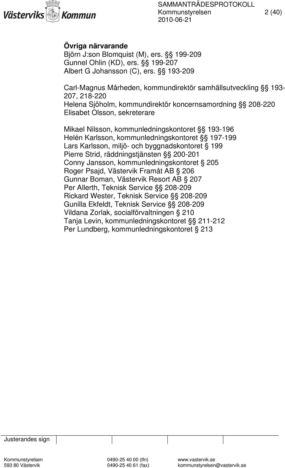 kommunledningskontoret 193-196 Helén Karlsson, kommunledningskontoret 197-199 Lars Karlsson, miljö- och byggnadskontoret 199 Pierre Strid, räddningstjänsten 200-201 Conny Jansson,