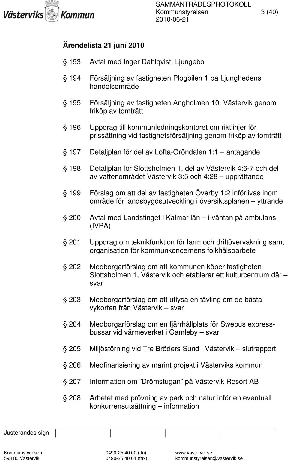 Lofta-Gröndalen 1:1 antagande 198 Detaljplan för Slottsholmen 1, del av Västervik 4:6-7 och del av vattenområdet Västervik 3:5 och 4:28 upprättande 199 Förslag om att del av fastigheten Överby 1:2