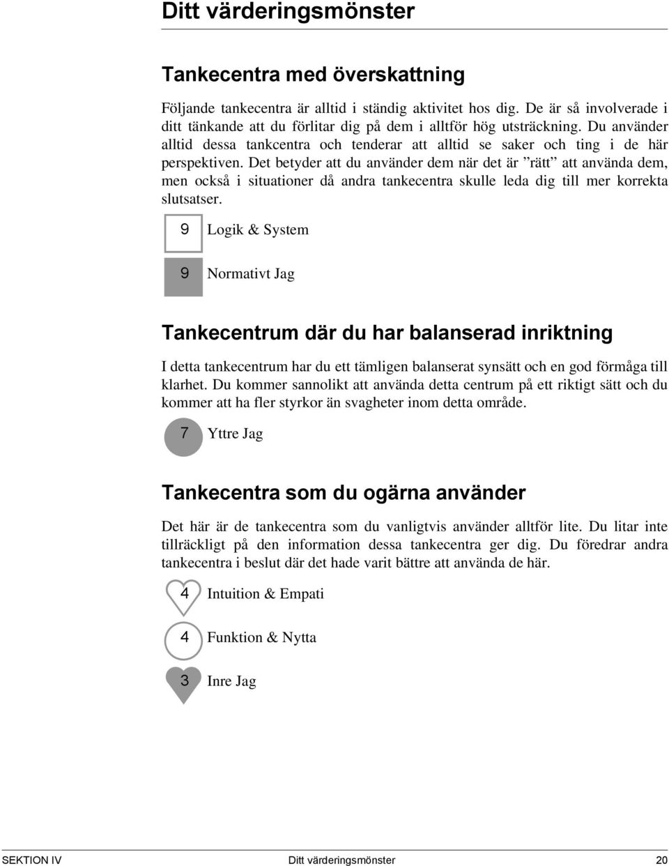 Det betyder att du använder dem när det är rätt att använda dem, men också i situationer då andra tankecentra skulle leda dig till mer korrekta slutsatser.