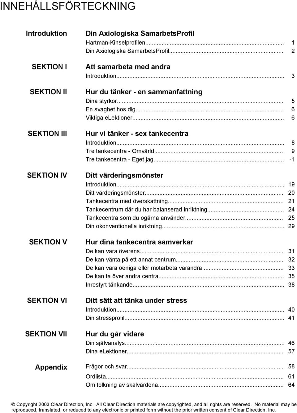 .. 6 Hur vi tänker - sex tankecentra Introduktion... 8 Tre tankecentra - Omvärld... 9 Tre tankecentra - Eget jag... -1 Ditt värderingsmönster Introduktion... 19 Ditt värderingsmönster.