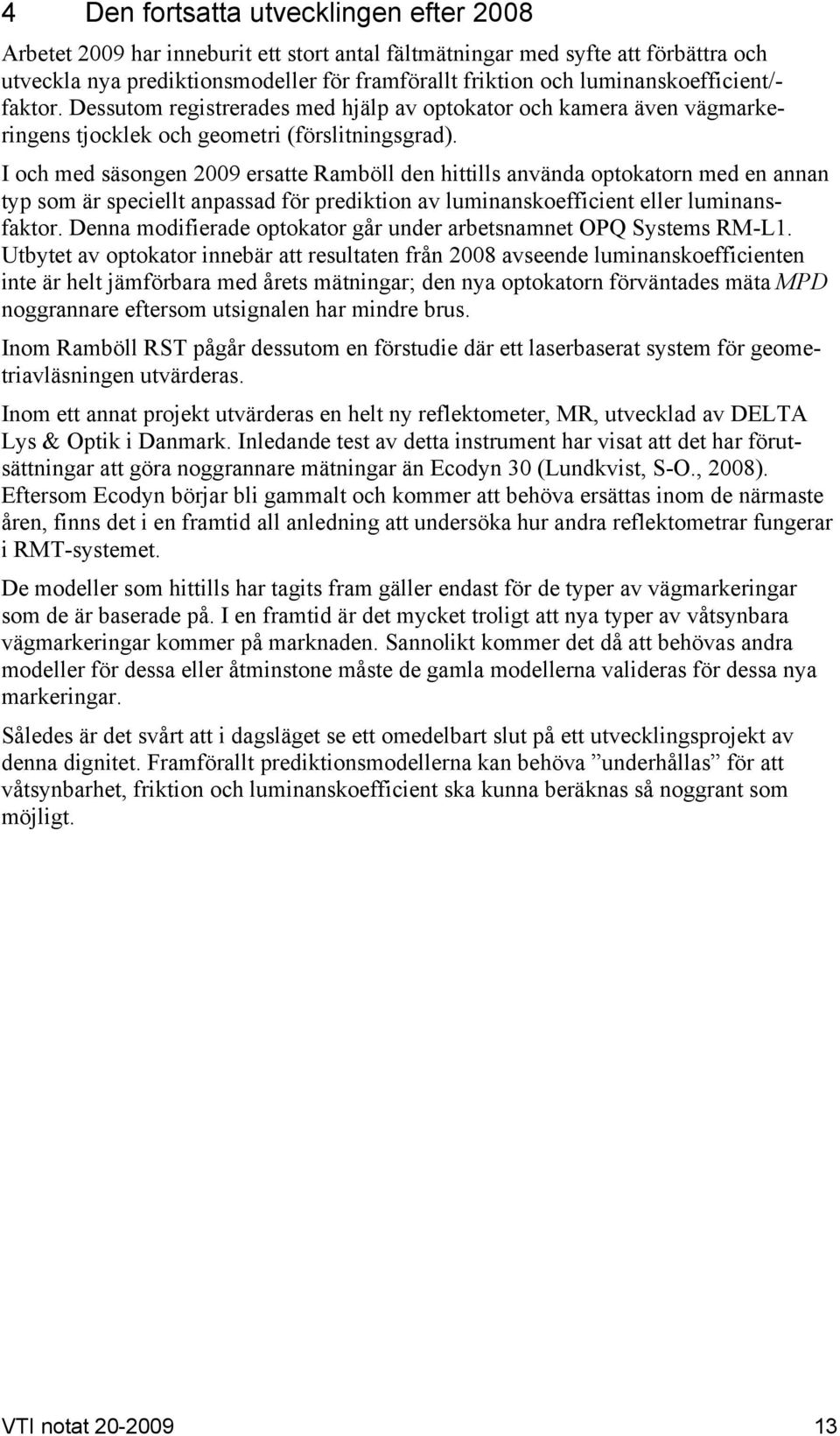 I och med säsongen 2009 ersatte Ramböll den hittills använda optokatorn med en annan typ som är speciellt anpassad för prediktion av luminanskoefficient eller luminansfaktor.