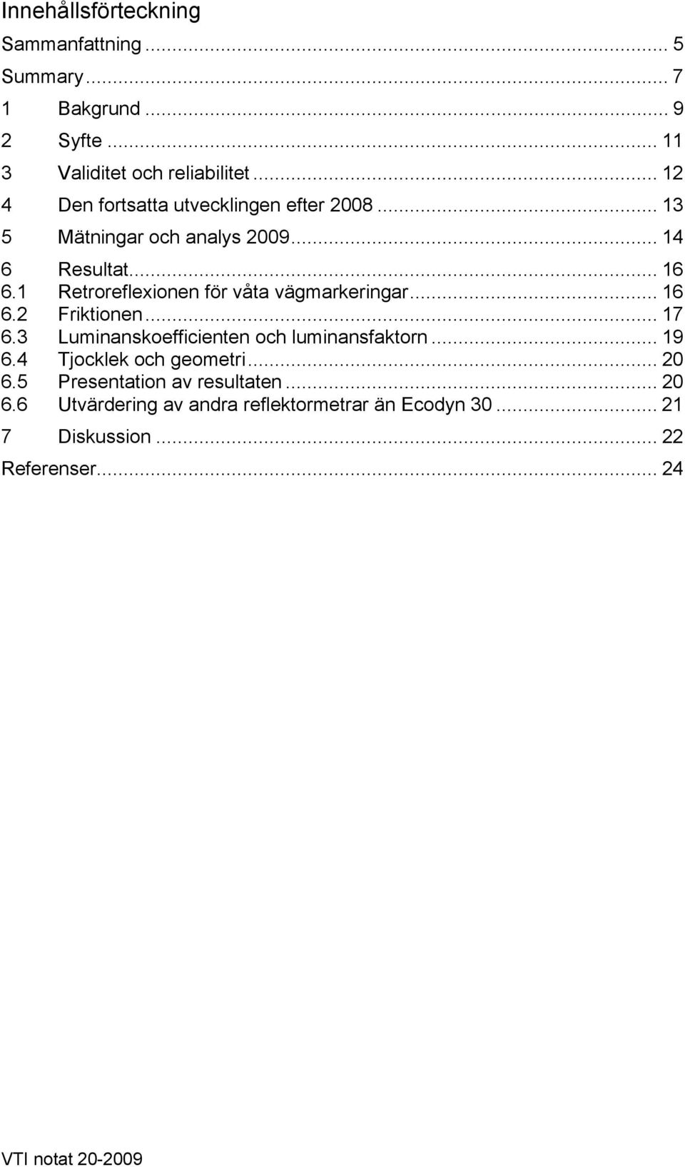 1 Retroreflexionen för våta vägmarkeringar... 16 6.2 Friktionen... 17 6.3 Luminanskoefficienten och luminansfaktorn... 19 6.