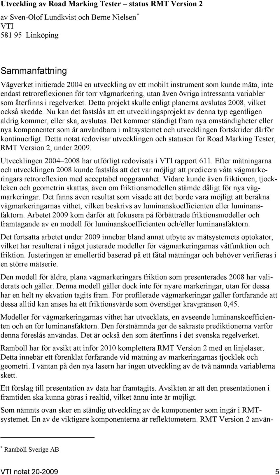 Detta projekt skulle enligt planerna avslutas 2008, vilket också skedde. Nu kan det fastslås att ett utvecklingsprojekt av denna typ egentligen aldrig kommer, eller ska, avslutas.