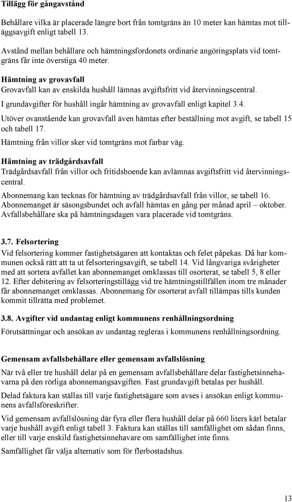 Hämtning av grovavfall Grovavfall kan av enskilda hushåll lämnas avgiftsfritt vid återvinningscentral. I grundavgifter för hushåll ingår hämtning av grovavfall enligt kapitel 3.4.