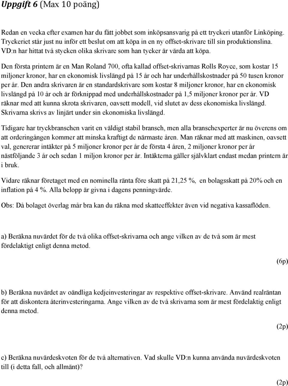 Den första printern är en Man Roland 700, ofta kallad offset-skrivarnas Rolls Royce, som kostar 15 miljoner kronor, har en ekonomisk livslängd på 15 år och har underhållskostnader på 50 tusen kronor